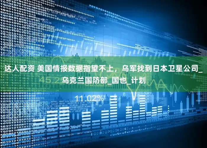 达人配资 美国情报数据指望不上，乌军找到日本卫星公司_乌克兰国防部_国也_计划