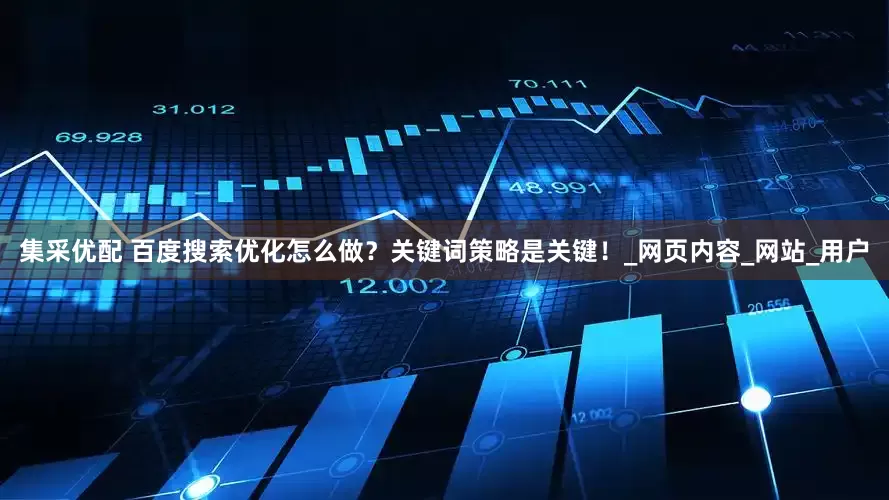 集采优配 百度搜索优化怎么做？关键词策略是关键！_网页内容_网站_用户