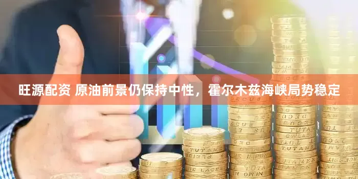 旺源配资 原油前景仍保持中性，霍尔木兹海峡局势稳定