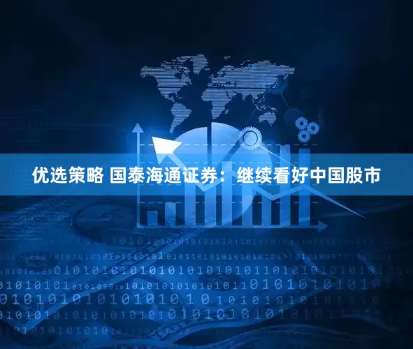 优选策略 国泰海通证券：继续看好中国股市