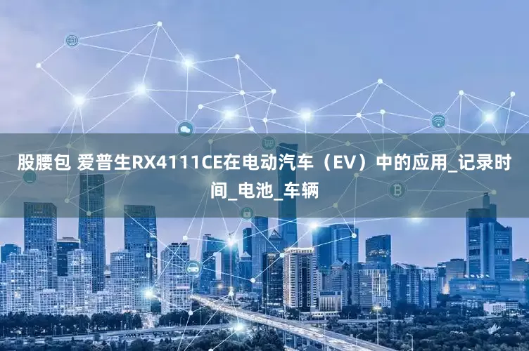 股腰包 爱普生RX4111CE在电动汽车（EV）中的应用_记录时间_电池_车辆