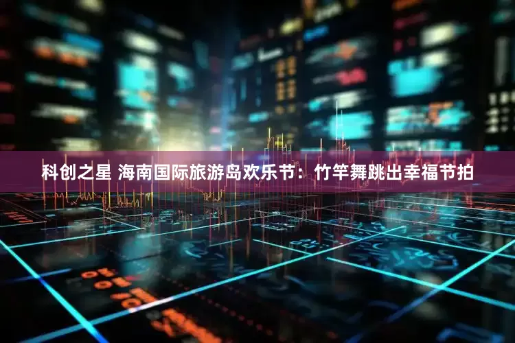 科创之星 海南国际旅游岛欢乐节：竹竿舞跳出幸福节拍