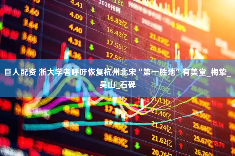 巨人配资 浙大学者呼吁恢复杭州北宋“第一胜地”有美堂_梅挚_吴山_石碑