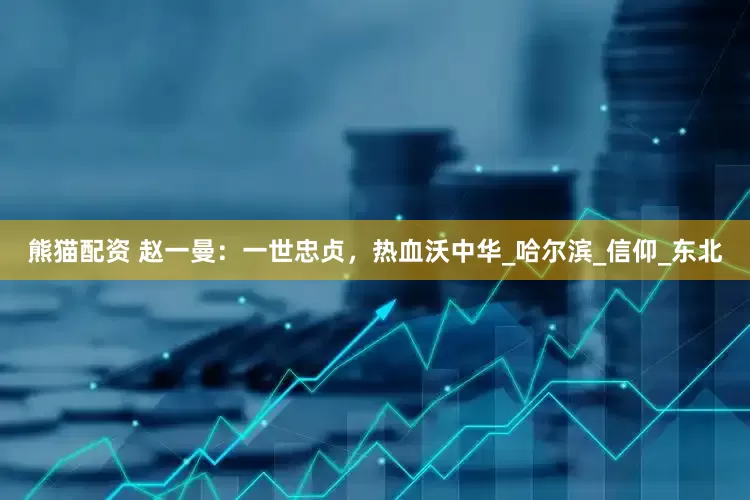 熊猫配资 赵一曼：一世忠贞，热血沃中华_哈尔滨_信仰_东北