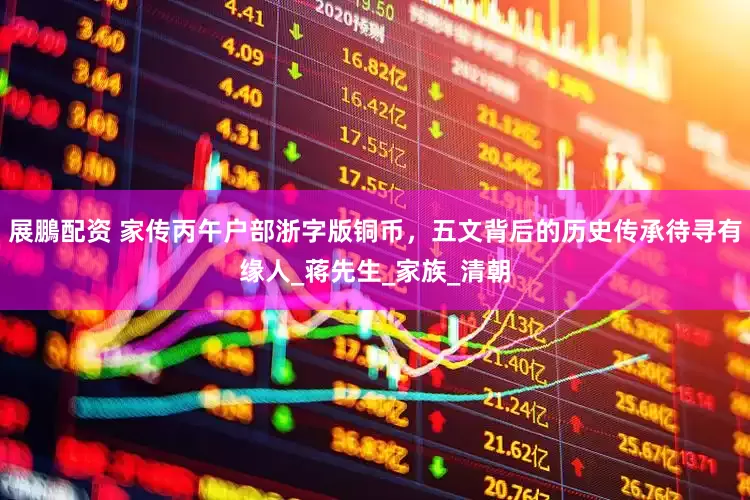展鵬配资 家传丙午户部浙字版铜币，五文背后的历史传承待寻有缘人_蒋先生_家族_清朝