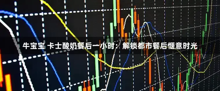 牛宝宝 卡士酸奶餐后一小时：解锁都市餐后惬意时光