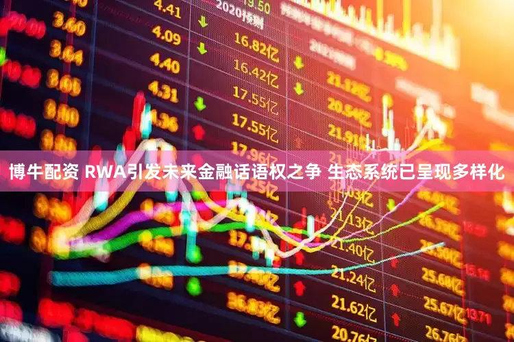 博牛配资 RWA引发未来金融话语权之争 生态系统已呈现多样化