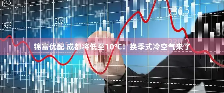 锦富优配 成都将低至10℃！换季式冷空气来了