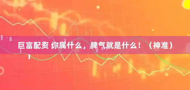 巨富配资 你属什么，脾气就是什么！（神准）