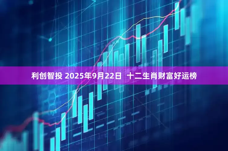 利创智投 2025年9月22日 十二生肖财富好运榜